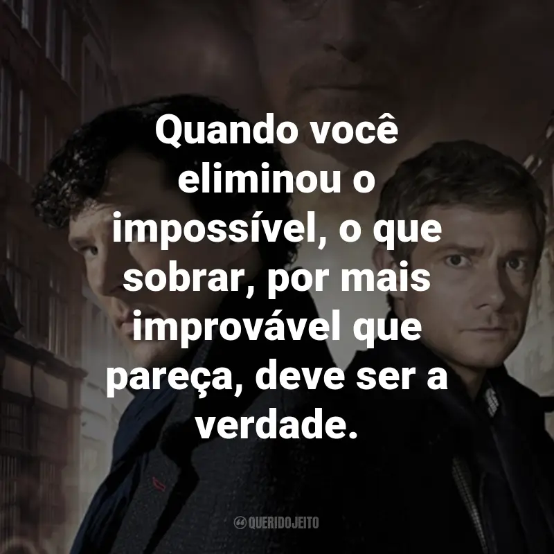 Frases da Série Sherlock: Quando você eliminou o impossível, o que sobrar, por mais improvável que pareça, deve ser a verdade. - Sherlock Holmes.
