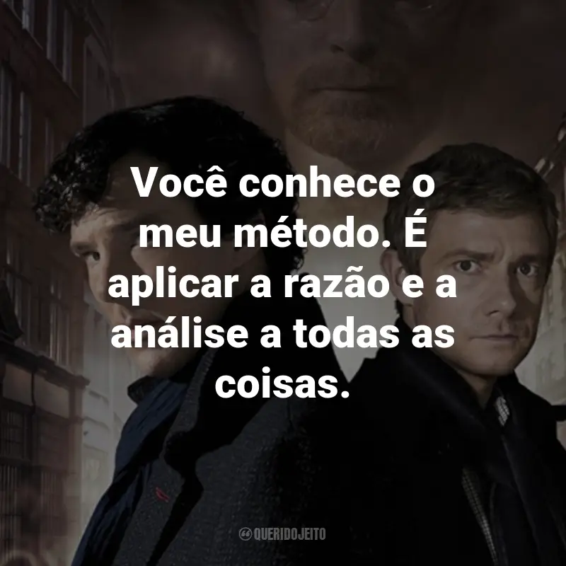 Frases da Série Sherlock: Você conhece o meu método. É aplicar a razão e a análise a todas as coisas. - Sherlock Holmes.