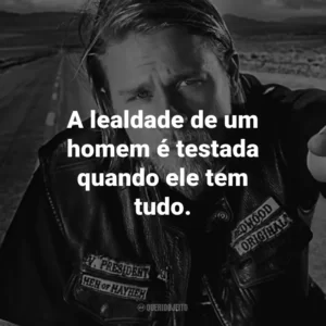 A lealdade de um homem é testada quando ele tem tudo. – Clay Morrow.