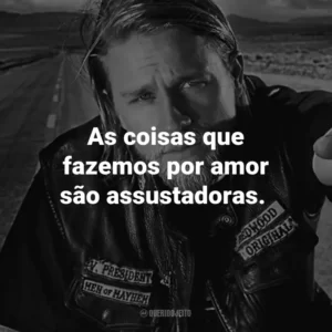 As coisas que fazemos por amor são assustadoras. – Gemma Teller Morrow.