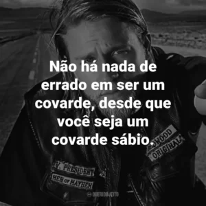 Não há nada de errado em ser um covarde, desde que você seja um covarde sábio. – Chibs Telford.