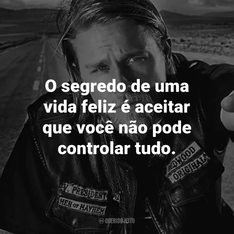 Frases da Série Sons of Anarchy: O segredo de uma vida feliz é aceitar que você não pode controlar tudo. - Gemma Teller Morrow.