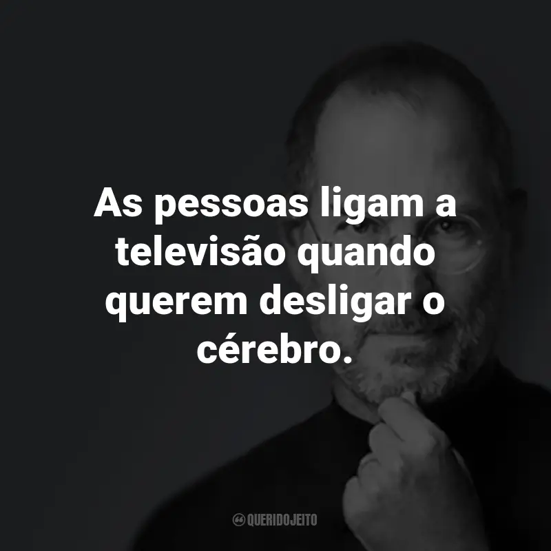 Frases do Steve Jobs: As pessoas ligam a televisão quando querem desligar o cérebro.
