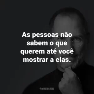 As pessoas não sabem o que querem até você mostrar a elas.