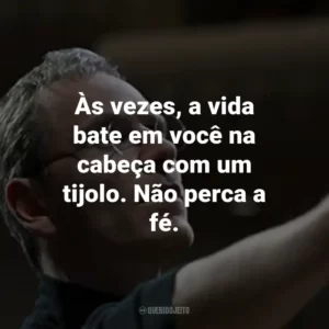 Às vezes, a vida bate em você na cabeça com um tijolo. Não perca a fé. – Steve Jobs.