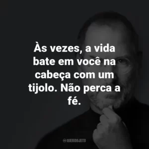 Às vezes, a vida bate em você na cabeça com um tijolo. Não perca a fé.