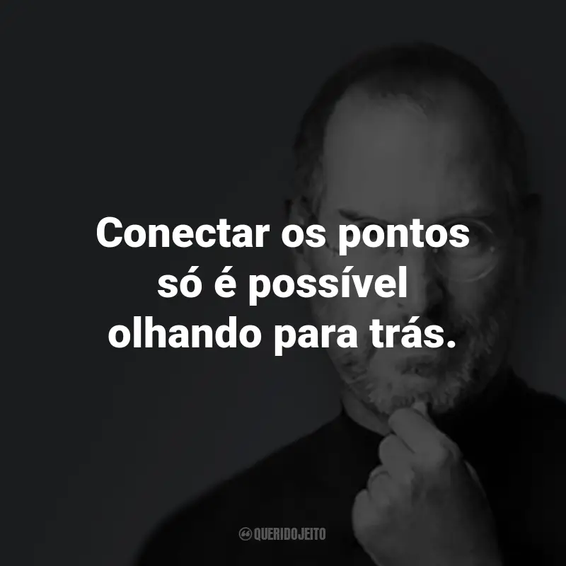 Frases do Steve Jobs: Conectar os pontos só é possível olhando para trás.