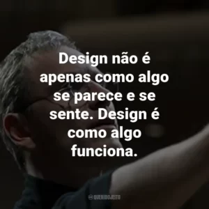 Design não é apenas como algo se parece e se sente. Design é como algo funciona. – Steve Jobs.