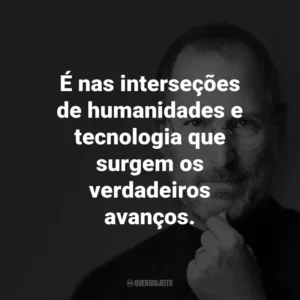 É nas interseções de humanidades e tecnologia que surgem os verdadeiros avanços.