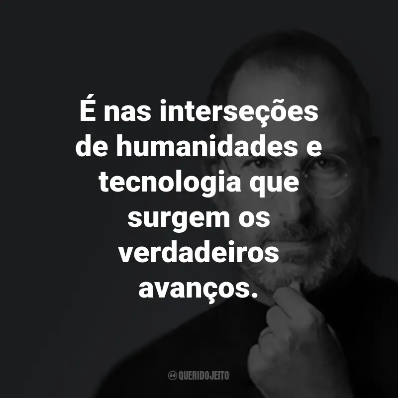 Frases do Steve Jobs: É nas interseções de humanidades e tecnologia que surgem os verdadeiros avanços.