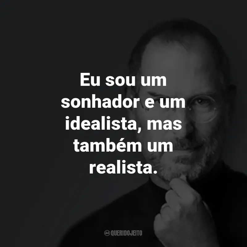 Frases do Steve Jobs: Eu sou um sonhador e um idealista, mas também um realista.