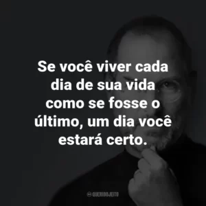 Se você viver cada dia de sua vida como se fosse o último, um dia você estará certo.