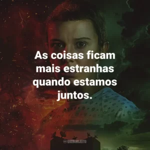 As coisas ficam mais estranhas quando estamos juntos. – Mike Wheeler.
