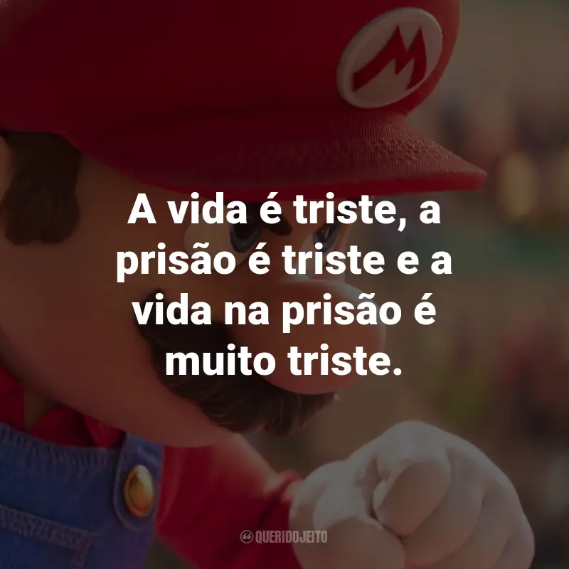Frases de Super Mario Bros. O Filme: A vida é triste, a prisão é triste e a vida na prisão é muito triste.