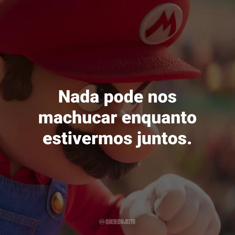 Frases de Super Mario Bros. O Filme: Nada pode nos machucar enquanto estivermos juntos.