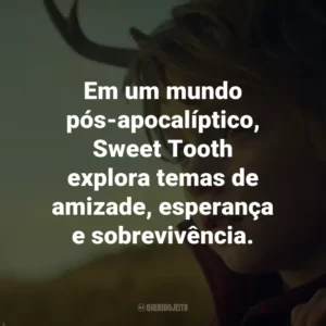 Em um mundo pós-apocalíptico, Sweet Tooth explora temas de amizade, esperança e sobrevivência.