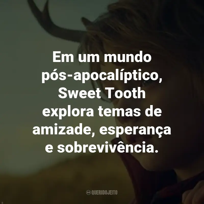 Frases da Série Sweet Tooth: Em um mundo pós-apocalíptico, Sweet Tooth explora temas de amizade, esperança e sobrevivência.