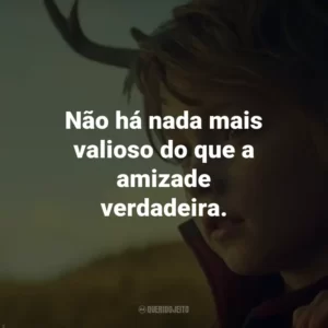 Não há nada mais valioso do que a amizade verdadeira. – Aimee.