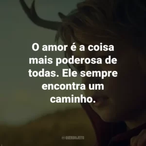 O amor é a coisa mais poderosa de todas. Ele sempre encontra um caminho. – Gus.