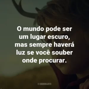 O mundo pode ser um lugar escuro, mas sempre haverá luz se você souber onde procurar. – Jepperd.
