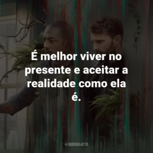 É melhor viver no presente e aceitar a realidade como ela é. – Dennis.