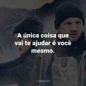 A única coisa que vai te ajudar é você mesmo.