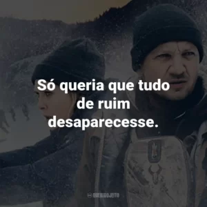 Só queria que tudo de ruim desaparecesse.