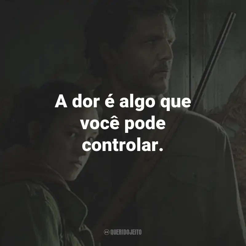 Frases da Série The Last of Us: A dor é algo que você pode controlar. - Joel.