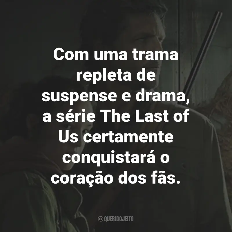 Frases da Série The Last of Us: Com uma trama repleta de suspense e drama, a série The Last of Us certamente conquistará o coração dos fãs.
