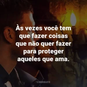 Às vezes você tem que fazer coisas que não quer fazer para proteger aqueles que ama. – Hayley Marshall.