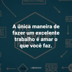 A única maneira de fazer um excelente trabalho é amar o que você faz.