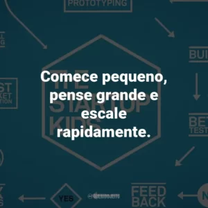 Comece pequeno, pense grande e escale rapidamente.