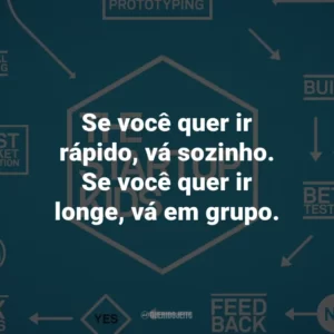 Se você quer ir rápido, vá sozinho. Se você quer ir longe, vá em grupo.
