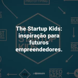The Startup Kids: inspiração para futuros empreendedores.