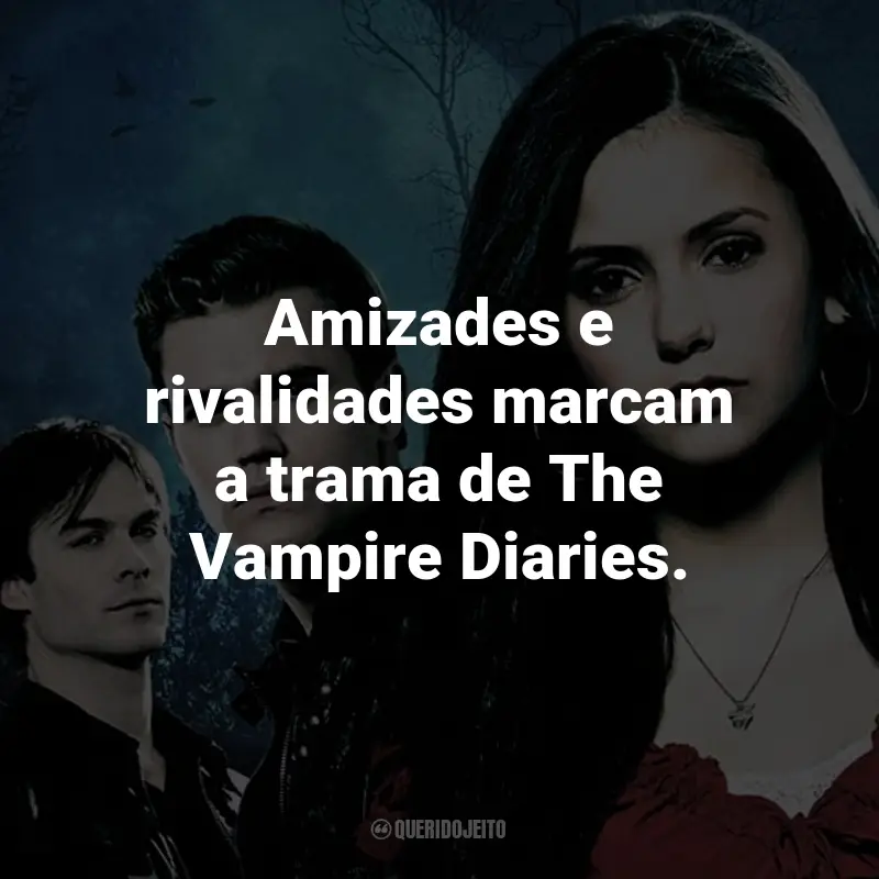 Frases da Série The Vampire Diaries: Amizades e rivalidades marcam a trama de The Vampire Diaries.