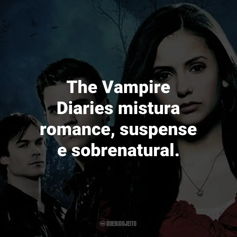 Frases da Série The Vampire Diaries: The Vampire Diaries mistura romance, suspense e sobrenatural.