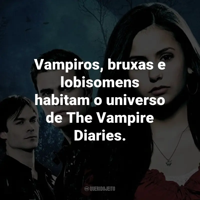 Frases da Série The Vampire Diaries: Vampiros, bruxas e lobisomens habitam o universo de The Vampire Diaries.
