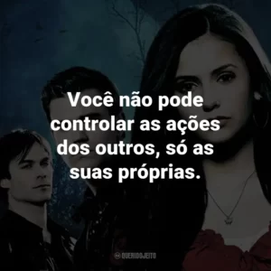 Você não pode controlar as ações dos outros, só as suas próprias. – Caroline Forbes.