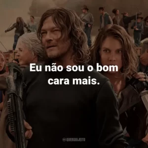 Eu não sou o bom cara mais. – Rick Grimes.