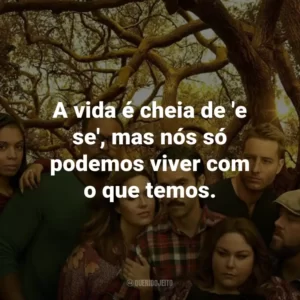 A vida é cheia de ‘e se’, mas nós só podemos viver com o que temos. – Rebecca Pearson.
