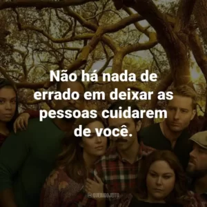 Não há nada de errado em deixar as pessoas cuidarem de você. – Beth Pearson.