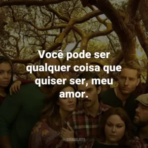 Você pode ser qualquer coisa que quiser ser, meu amor. – Rebecca Pearson.
