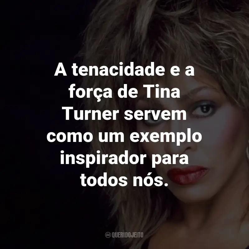 Frases de Tina Turner : A tenacidade e a força de Tina Turner servem como um exemplo inspirador para todos nós.