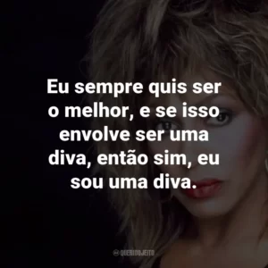Eu sempre quis ser o melhor, e se isso envolve ser uma diva, então sim, eu sou uma diva.