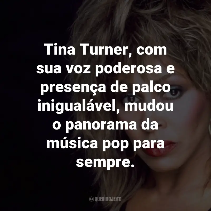 Frases de Tina Turner : Tina Turner, com sua voz poderosa e presença de palco inigualável, mudou o panorama da música pop para sempre.