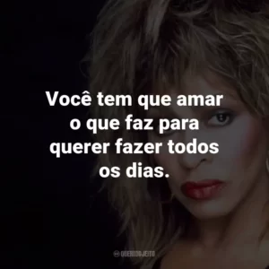 Você tem que amar o que faz para querer fazer todos os dias.