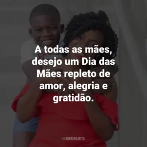 A todas as mães, desejo um Dia das Mães repleto de amor, alegria e gratidão.