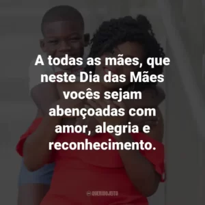 A todas as mães, que neste Dia das Mães vocês sejam abençoadas com amor, alegria e reconhecimento.