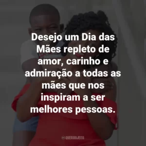 Desejo um Dia das Mães repleto de amor, carinho e admiração a todas as mães que nos inspiram a ser melhores pessoas.
