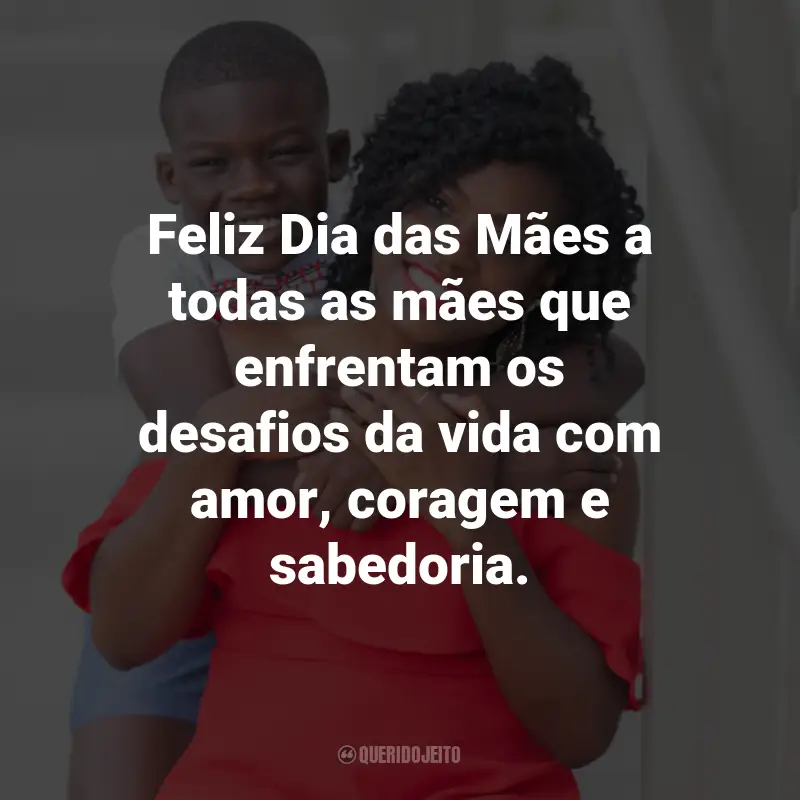 Frases para Todas as Mães: Feliz Dia das Mães a todas as mães que enfrentam os desafios da vida com amor, coragem e sabedoria.